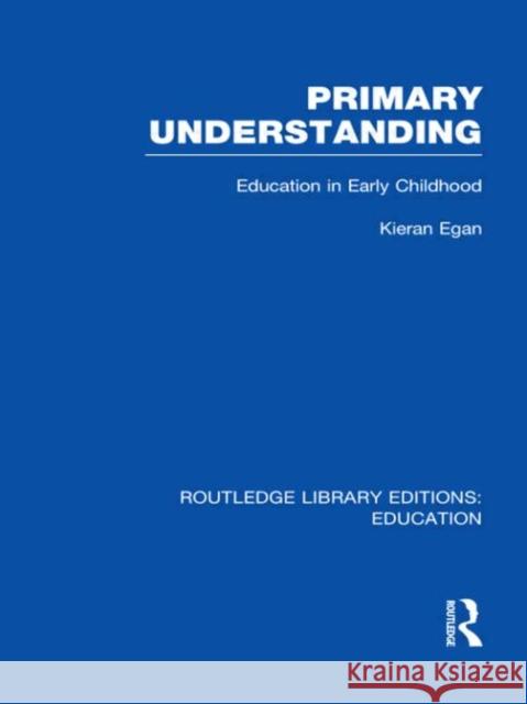 Primary Understanding : Education in Early Childhood Kieran Egan   9780415672436 Routledge - książka