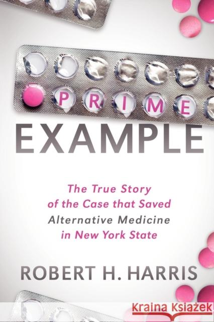 Prime Example: The True Story of the Case That Saved Alternative Medicine in New York State Harris, Robert H. 9781614480259 Morgan James Publishing - książka