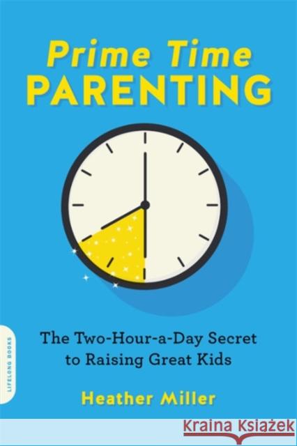 Prime-Time Parenting: The Two-Hour-A-Day Secret to Raising Great Kids Heather Miller 9780738284613 Da Capo Lifelong Books - książka