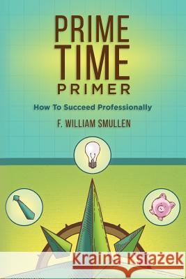 Prime Time Primer: How To Succeed Professionally F. William Smullen 9781519208293 Createspace Independent Publishing Platform - książka