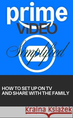 PRIME VIDEO Simplified: How to Set Up on Tv and Share with The Family Miller, Evans 9798193328520 Independently Published - książka