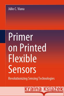 Primer on Printed Flexible Sensors: Revolutionizing Sensing Technologies J?lio C. Viana 9783032065537 Springer - książka