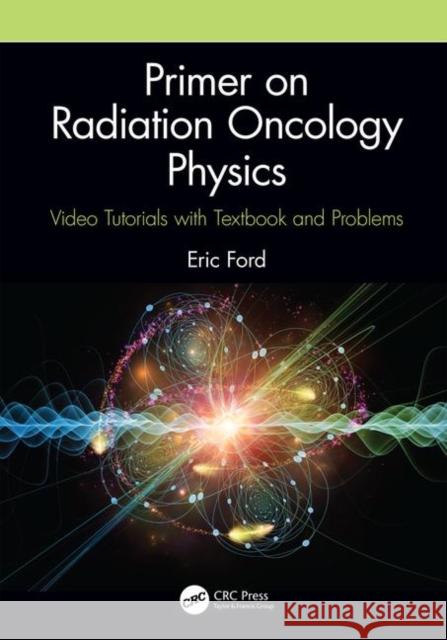 Primer on Radiation Oncology Physics: Video Tutorials with Textbook and Problems Eric Ford 9781138591707 Taylor & Francis Ltd - książka