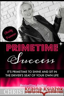 Primetime Success: It's Primetime to Shine and Sit in the Driver's Seat of Your Own Life! Christy Primmer Carla Wynn Hall 9781539011835 Createspace Independent Publishing Platform - książka