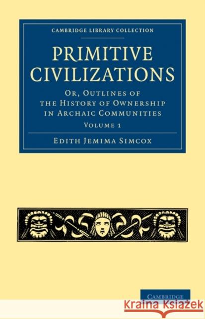 Primitive Civilizations: Or, Outlines of the History of Ownership in Archaic Communities Simcox, Edith Jemima 9781108021845 Cambridge University Press - książka