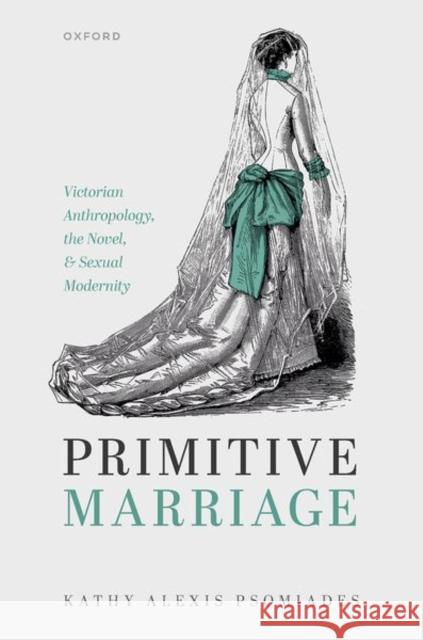 Primitive Marriage: Victorian Anthropology, the Novel, and Sexual Modernity Kathy Alexis (Associate Professor of English, Associate Professor of English, Duke University) Psomiades 9780192863720 Oxford University Press - książka