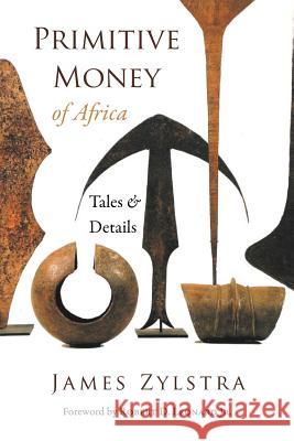 Primitive Money of Africa: Tales and Details James P. Zylstra Keith Ryan Miller Hamill Gallery of Tribal Art 9780578440118 James P. Zylstra - książka