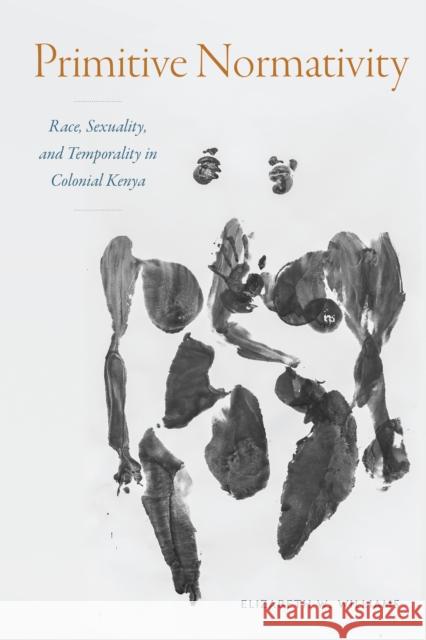 Primitive Normativity: Race, Sexuality, and Temporality in Colonial Kenya Elizabeth W. Williams 9781478020714 Duke University Press - książka