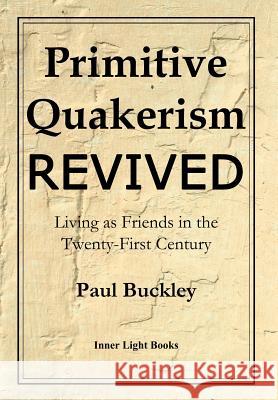 Primitive Quakerism Revived: Living as Friends in the Twenty-First Century Paul Buckley Charles Martin 9780999833223 Inner Light Books - książka