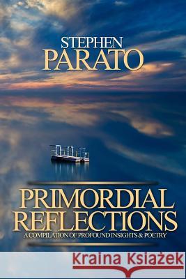 Primordial Reflections: A Compilation of Profound Insights and Poetry Stephen Parato 9781533125606 Createspace Independent Publishing Platform - książka