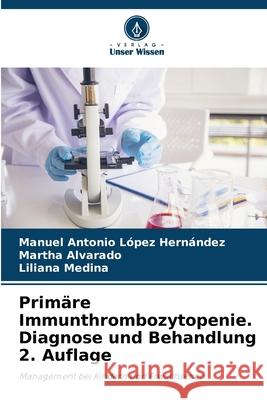 Primäre Immunthrombozytopenie. Diagnose und Behandlung 2. Auflage López Hernández, Manuel Antonio, Alvarado, Martha, Medina, Liliana 9786208858094 Verlag Unser Wissen - książka