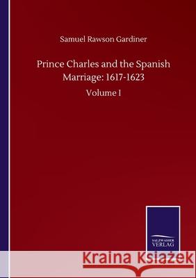 Prince Charles and the Spanish Marriage: 1617-1623: Volume I Samuel Rawson Gardiner 9783846059043 Salzwasser-Verlag Gmbh - książka