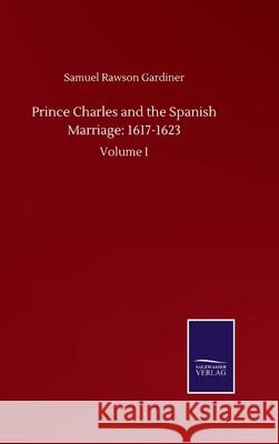 Prince Charles and the Spanish Marriage: 1617-1623: Volume I Samuel Rawson Gardiner 9783846059050 Salzwasser-Verlag Gmbh - książka