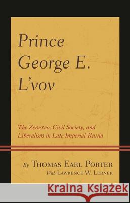 Prince George E. l'Vov: The Zemstvo, Civil Society, and Liberalism in Late Imperial Russia Thomas Earl Porter Lawrence W. Lerner 9781498518673 Lexington Books - książka