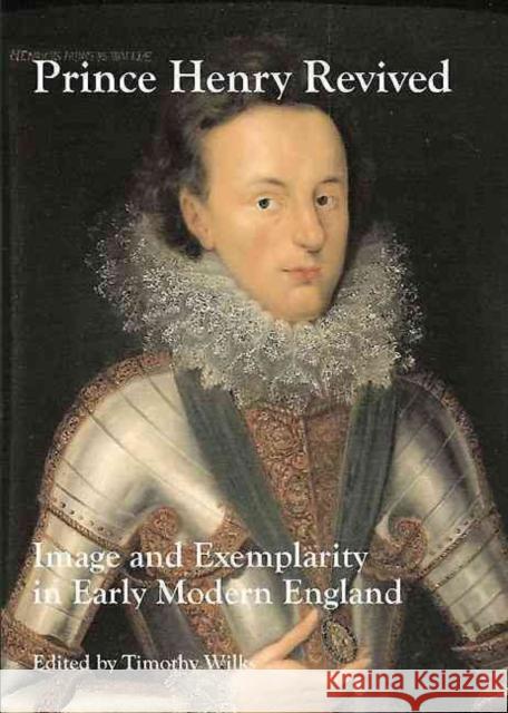 Prince Henry Revived: Image and Exemplarity in Early Modern England Timothy Wilks 9781903470572 University of Washington Press, Distributed f - książka