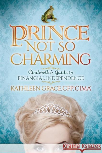 Prince Not So Charming: Cinderella's Guide to Financial Independence Grace, Kathleen 9781630476342 Morgan James Publishing - książka