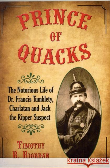 Prince of Quacks: The Notorious Life of Dr. Francis Tumblety, Charlatan and Jack the Ripper Suspect Riordan, Timothy B. 9780786444335 McFarland & Company - książka