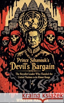Prince Sihanouk's Devil's Bargain: The Royalist Leader Who Handed the United Nations to the Khmer Rouge Maddox, Winston 9798235318809 Winston Maddox Publishing - książka