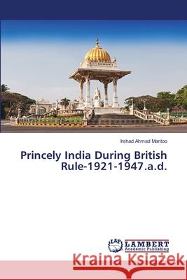 Princely India During British Rule-1921-1947.a.d. Irshad Ahmad Mantoo 9786200242549 LAP Lambert Academic Publishing - książka