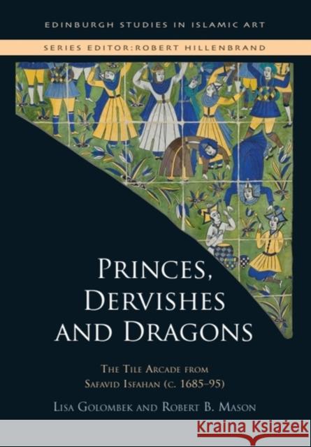 Princes, Dervishes and Dragons: The Tile Arcade from Safavid Isfahan (c. 168595) Robert B. Mason 9781399538695 Edinburgh University Press - książka