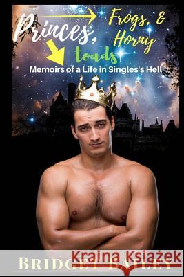 Princes, Frogs, & Horny Toads: Memoirs of a Life in Singles' Hell: Volume 1 Bridget Bailey 9781523449392 Createspace Independent Publishing Platform - książka