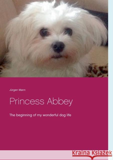 Princess Abbey: The beginning of my wonderful dog life Jürgen Mann 9783751967846 Books on Demand - książka