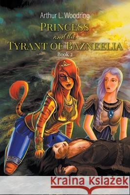 Princess and the Tyrant of Bazneelia: Book 2 Arthur L. Woodring 9781647491192 Go to Publish - książka