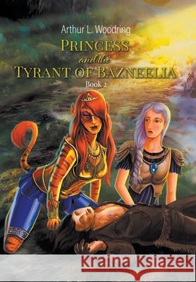 Princess and the Tyrant of Bazneelia: Book 2 Arthur L. Woodring 9781647491208 Go to Publish - książka