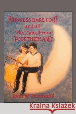 Princess Bare Foot: And All the Tales from Togetherland John W. Townsend 9781728379982 Authorhouse UK - książka