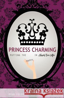 Princess Charming: Putting the Happy in Happily Ever After Kellylynn Maxwell Ryan Foley 9781480081307 Createspace - książka