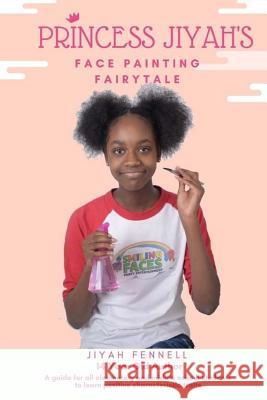 Princess Jiyah's Face Painting Fairytale: A guide for all elementary and middle school students to learn positive characteristic traits Fennell, Jiyah 9780692049020 Fennell Adventures - książka