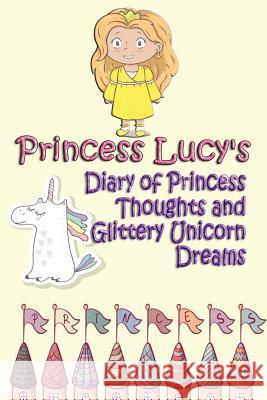 Princess Lucy's Diary of Princess Thoughts and Glittery Unicorn Dreams Deena Rae Schoenfeldt 9781548568719 Createspace Independent Publishing Platform - książka