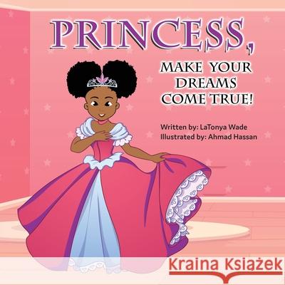 Princess, Make Your Dreams Come True! Latonya Wade Ahmad Hassan 9781087984186 Latonya Wade - książka