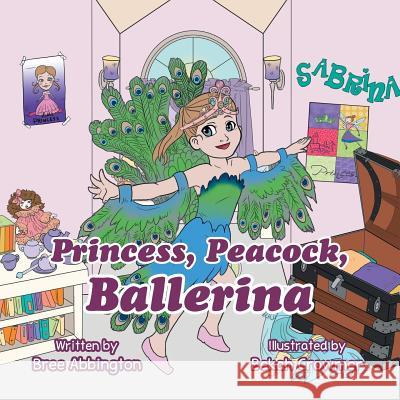 Princess, Peacock, Ballerina Bree Abbington 9781496904775 Authorhouse - książka