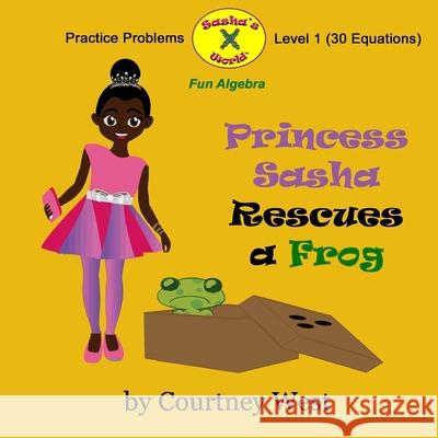 Princess Sasha Rescues a Frog: Fun Algebra Practice Problems: Level 1 Practice Problems Courtney West 9781537396613 Createspace Independent Publishing Platform - książka