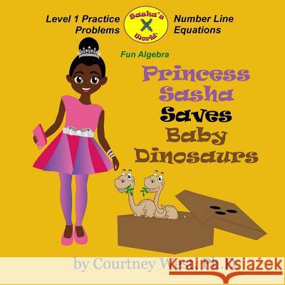 Princess Sasha Saves Baby Dinosaurs: Fun Algebra: Level 1 Practice Problems Dr Courtney West 9781548665364 Createspace Independent Publishing Platform - książka