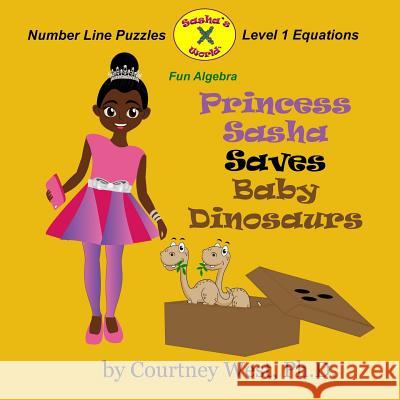 Princess Sasha Saves Baby Dinosaurs: Fun Algebra: Number Line Puzzles Dr Courtney West 9781548661755 Createspace Independent Publishing Platform - książka