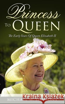 Princess To Queen: The Early Years Of Queen Elizabeth II Simmons, Michael W. 9781546953210 Createspace Independent Publishing Platform - książka