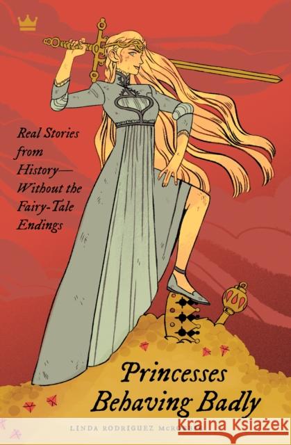 Princesses Behaving Badly: Real Stories from History Without the Fairy-Tale Endings McRobbie, Linda Rodriguez 9781683690252 Quirk Books - książka