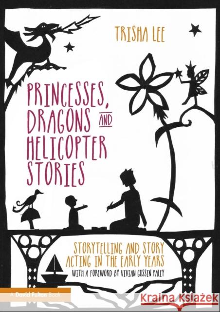 Princesses, Dragons and Helicopter Stories: Storytelling and Story Acting in the Early Years Trisha Lee 9781138797659 Taylor & Francis Ltd - książka