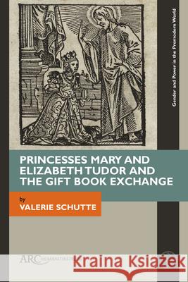Princesses Mary and Elizabeth Tudor and the Gift Book Exchange Valerie Schutte 9781641893541 ARC Humanities Press - książka