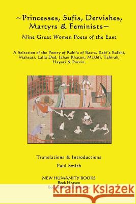 Princesses, Sufis, Dervishes, Martyrs & Feminists: Nine Great Women Poets of the East A Selection of the Poetry of Rabi?a of Basra, Rabi?a Balkhi, Mah Smith, Paul 9781479333936 Createspace - książka