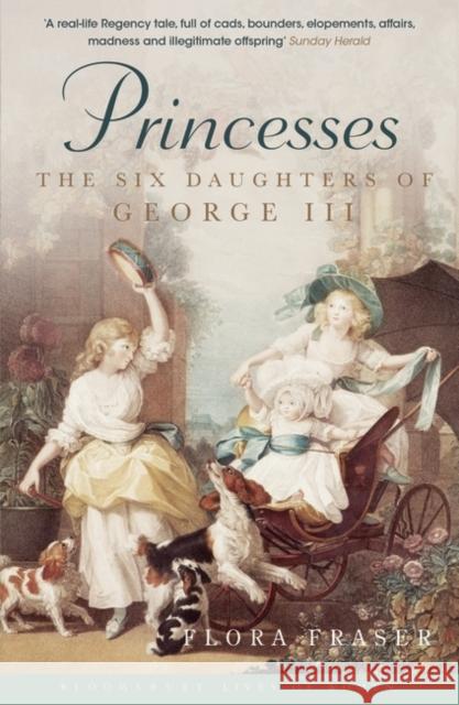 Princesses: The Six Daughters of George III Flora Fraser 9781408844816 Bloomsbury Publishing PLC - książka