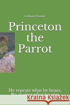 Princeton the Parrot: He repeats what he hears, no matter what he sees Lashawn Toomer 9781670455468 Independently Published - książka