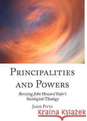 Principalities and Powers: Revising John Howard Yoder's Sociological Theology Pitts, Jamie 9780718893316 Lutterworth Press - książka