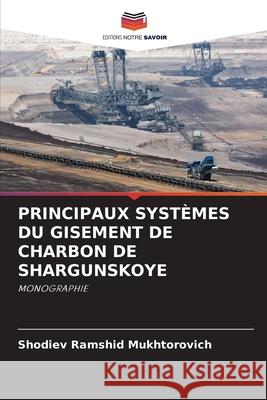 PRINCIPAUX SYSTÈMES DU GISEMENT DE CHARBON DE SHARGUNSKOYE Ramshid Mukhtorovich, Shodiev 9786208791100 Editions Notre Savoir - książka
