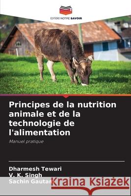 Principes de la nutrition animale et de la technologie de l'alimentation Dharmesh Tewari V. K. Singh Sachin Gautam 9786207705795 Editions Notre Savoir - książka