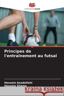 Principes de l'entraînement au futsal Asadollahi, Hossein, Shams, Hossein 9786208758622 Editions Notre Savoir - książka