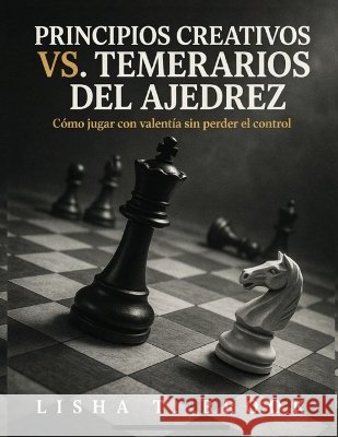 Principios creativos vs. temerarios del ajedrez: Cómo jugar con valentía sin perder el control Brook, Lisha T. 9798192884713 Independently Published - książka
