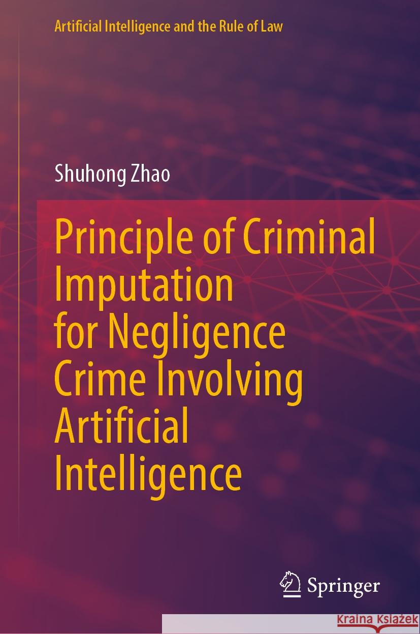 Principle of Criminal Imputation for Negligence Crime Involving Artificial Intelligence Shuhong Zhao 9789819707218 Springer - książka